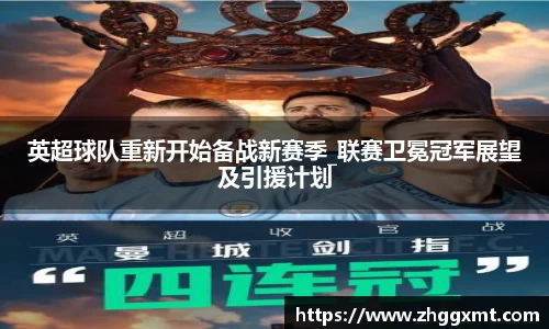 英超球队重新开始备战新赛季_联赛卫冕冠军展望及引援计划