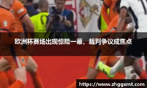 欧洲杯赛场出现惊险一幕，裁判争议成焦点