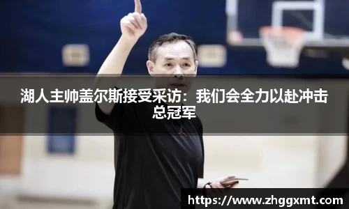湖人主帅盖尔斯接受采访：我们会全力以赴冲击总冠军
