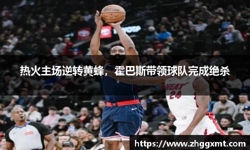 热火主场逆转黄蜂，霍巴斯带领球队完成绝杀