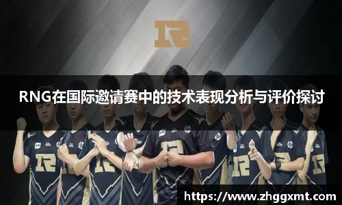 RNG在国际邀请赛中的技术表现分析与评价探讨
