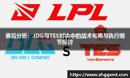 赛后分析：JDG与TES对决中的战术布局与执行细节探讨