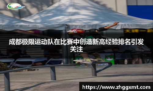 成都极限运动队在比赛中创造新高经验排名引发关注