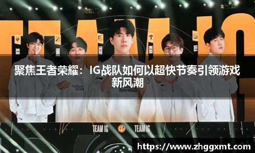 聚焦王者荣耀：IG战队如何以超快节奏引领游戏新风潮