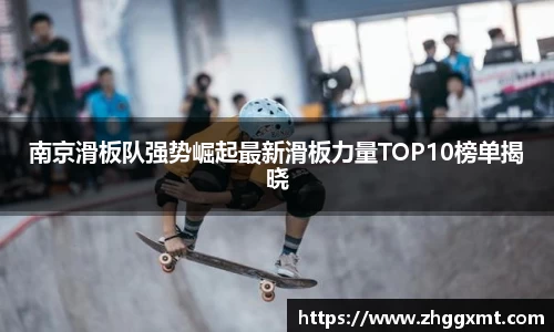 南京滑板队强势崛起最新滑板力量TOP10榜单揭晓