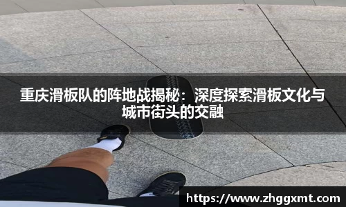 重庆滑板队的阵地战揭秘：深度探索滑板文化与城市街头的交融