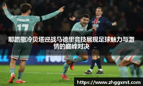 耶路撒冷贝塔迎战马德里竞技展现足球魅力与激情的巅峰对决
