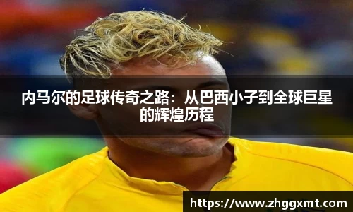 内马尔的足球传奇之路：从巴西小子到全球巨星的辉煌历程
