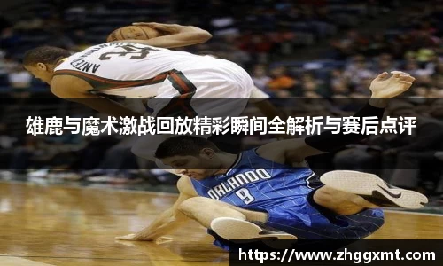 雄鹿与魔术激战回放精彩瞬间全解析与赛后点评
