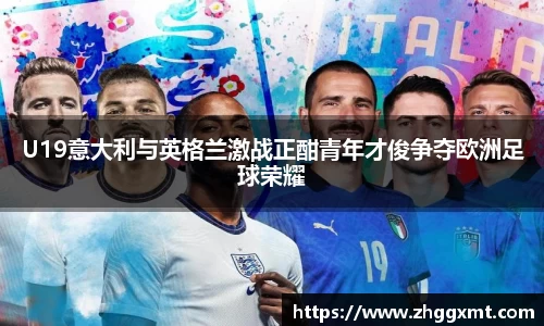 U19意大利与英格兰激战正酣青年才俊争夺欧洲足球荣耀