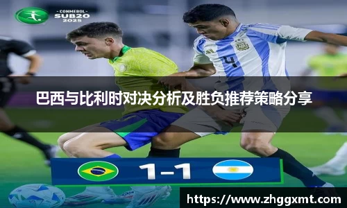 巴西与比利时对决分析及胜负推荐策略分享