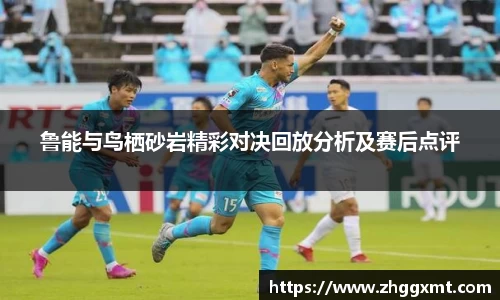 鲁能与鸟栖砂岩精彩对决回放分析及赛后点评