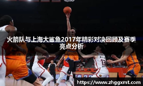 火箭队与上海大鲨鱼2017年精彩对决回顾及赛季亮点分析