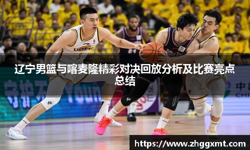 辽宁男篮与喀麦隆精彩对决回放分析及比赛亮点总结