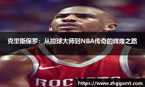 克里斯保罗：从控球大师到NBA传奇的辉煌之路