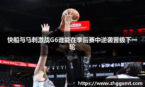 快船与马刺激战G6谁能在季后赛中逆袭晋级下一轮
