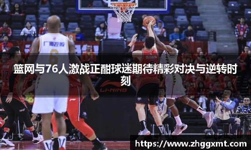 篮网与76人激战正酣球迷期待精彩对决与逆转时刻