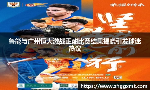 鲁能与广州恒大激战正酣比赛结果揭晓引发球迷热议
