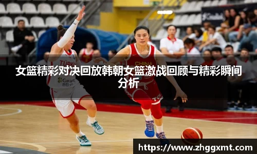女篮精彩对决回放韩朝女篮激战回顾与精彩瞬间分析