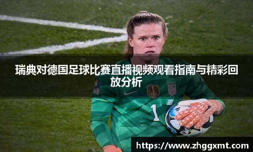 瑞典对德国足球比赛直播视频观看指南与精彩回放分析