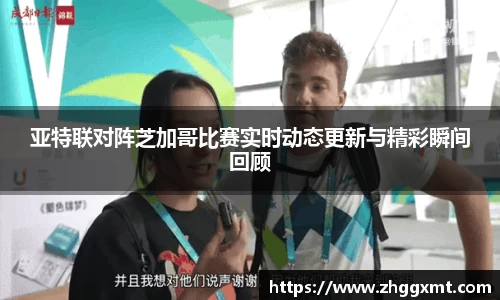 亚特联对阵芝加哥比赛实时动态更新与精彩瞬间回顾