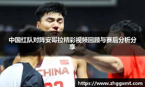 中国红队对阵安哥拉精彩视频回顾与赛后分析分享