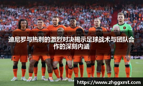 迪尼罗与热刺的激烈对决揭示足球战术与团队合作的深刻内涵