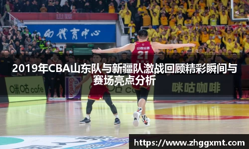 2019年CBA山东队与新疆队激战回顾精彩瞬间与赛场亮点分析
