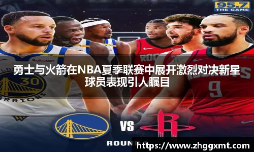 勇士与火箭在NBA夏季联赛中展开激烈对决新星球员表现引人瞩目