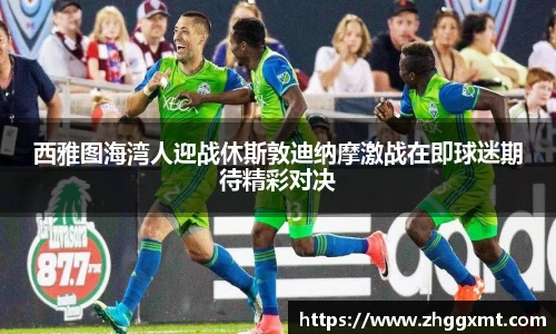 西雅图海湾人迎战休斯敦迪纳摩激战在即球迷期待精彩对决