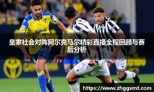 皇家社会对阵阿尔克马尔精彩直播全程回顾与赛后分析