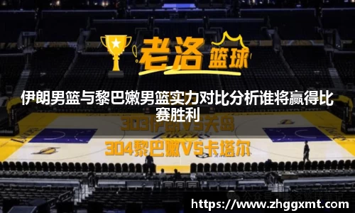 伊朗男篮与黎巴嫩男篮实力对比分析谁将赢得比赛胜利