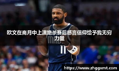 欧文在斋月中上演绝杀赛后感言信仰给予我无穷力量