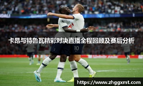 卡昂与特鲁瓦精彩对决直播全程回顾及赛后分析