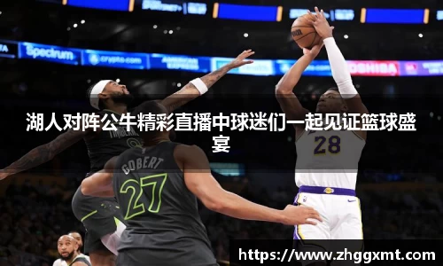 湖人对阵公牛精彩直播中球迷们一起见证篮球盛宴