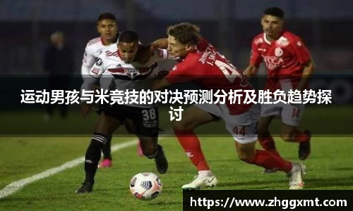 运动男孩与米竞技的对决预测分析及胜负趋势探讨