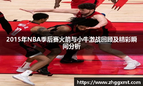 2015年NBA季后赛火箭与小牛激战回顾及精彩瞬间分析