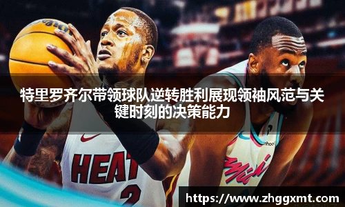 特里罗齐尔带领球队逆转胜利展现领袖风范与关键时刻的决策能力