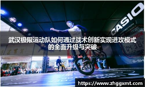 武汉极限运动队如何通过战术创新实现进攻模式的全面升级与突破