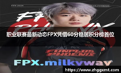 职业联赛最新动态FPX凭借60分稳居积分榜首位