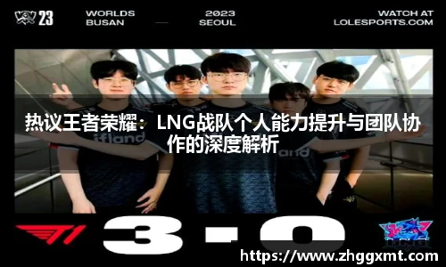 热议王者荣耀：LNG战队个人能力提升与团队协作的深度解析